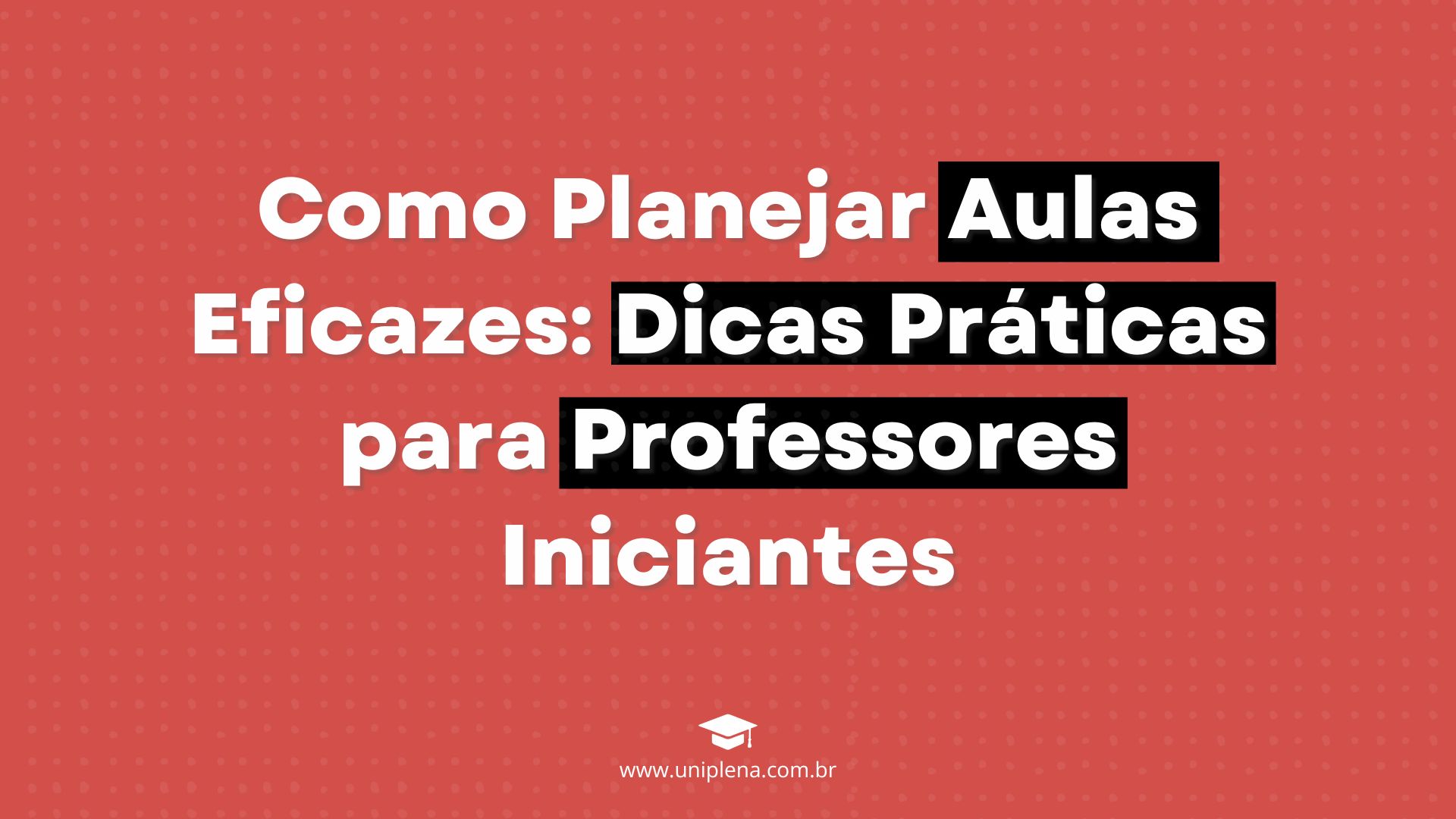 Como Planejar Aulas Eficazes: Dicas Práticas para Professores Iniciantes