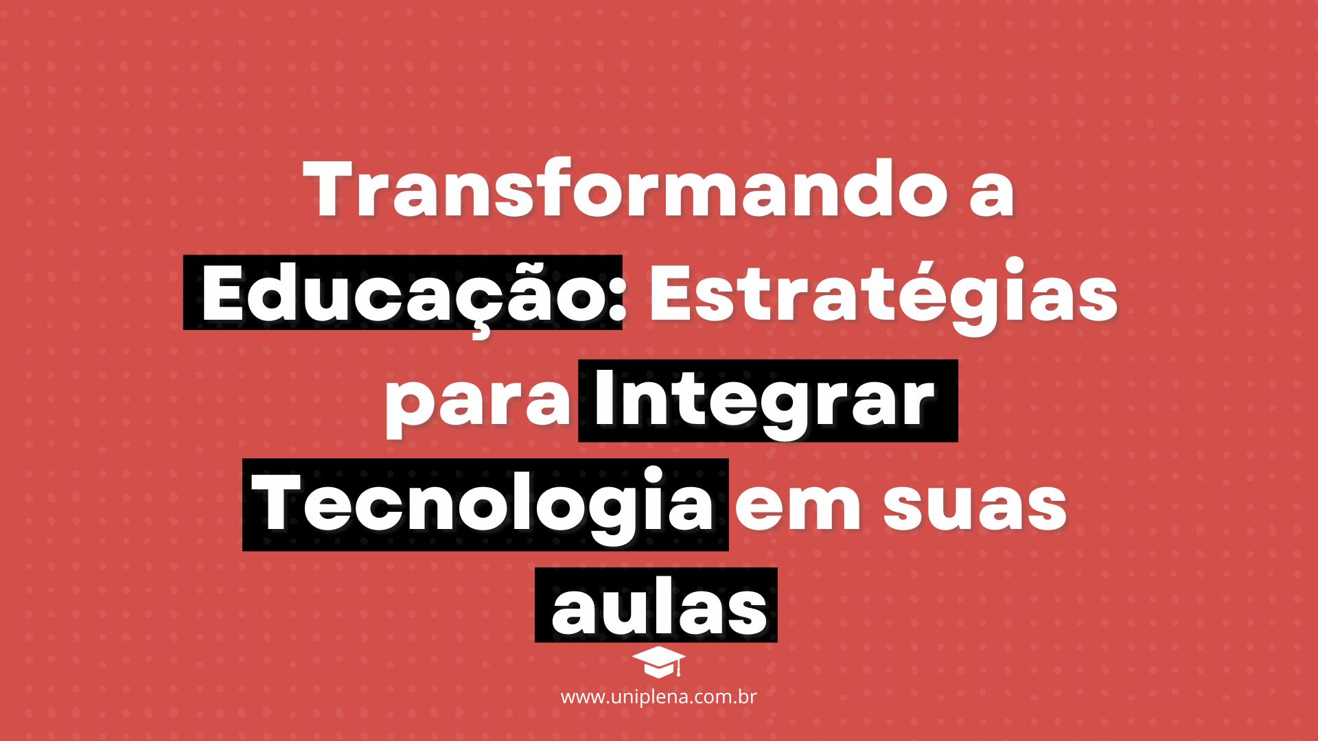 Transformando a Educação: Estratégias para Integrar Tecnologia em suas aulas