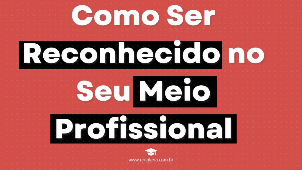 Como Ser Reconhecido no Seu Meio Profissional