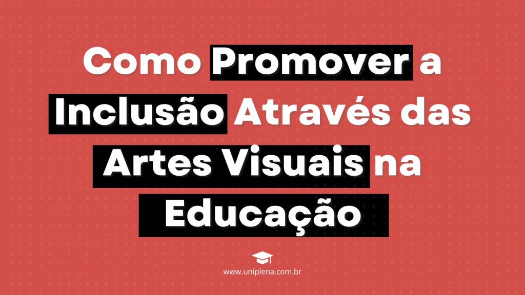 Como Promover a Inclusão Através das Artes Visuais na Educação